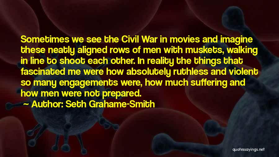 Seth Grahame-Smith Quotes: Sometimes We See The Civil War In Movies And Imagine These Neatly Aligned Rows Of Men With Muskets, Walking In