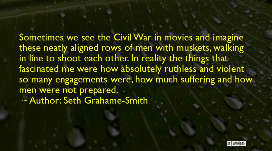 Seth Grahame-Smith Quotes: Sometimes We See The Civil War In Movies And Imagine These Neatly Aligned Rows Of Men With Muskets, Walking In