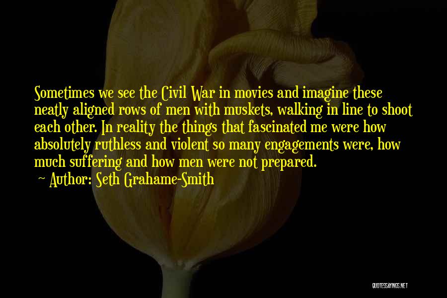 Seth Grahame-Smith Quotes: Sometimes We See The Civil War In Movies And Imagine These Neatly Aligned Rows Of Men With Muskets, Walking In