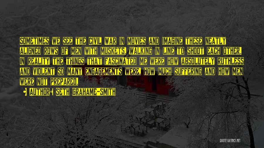 Seth Grahame-Smith Quotes: Sometimes We See The Civil War In Movies And Imagine These Neatly Aligned Rows Of Men With Muskets, Walking In