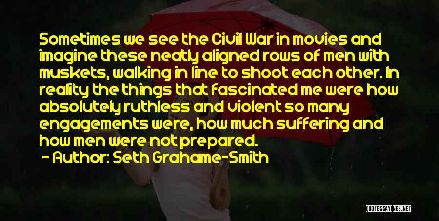 Seth Grahame-Smith Quotes: Sometimes We See The Civil War In Movies And Imagine These Neatly Aligned Rows Of Men With Muskets, Walking In