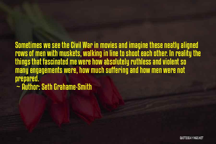 Seth Grahame-Smith Quotes: Sometimes We See The Civil War In Movies And Imagine These Neatly Aligned Rows Of Men With Muskets, Walking In