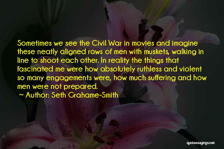 Seth Grahame-Smith Quotes: Sometimes We See The Civil War In Movies And Imagine These Neatly Aligned Rows Of Men With Muskets, Walking In