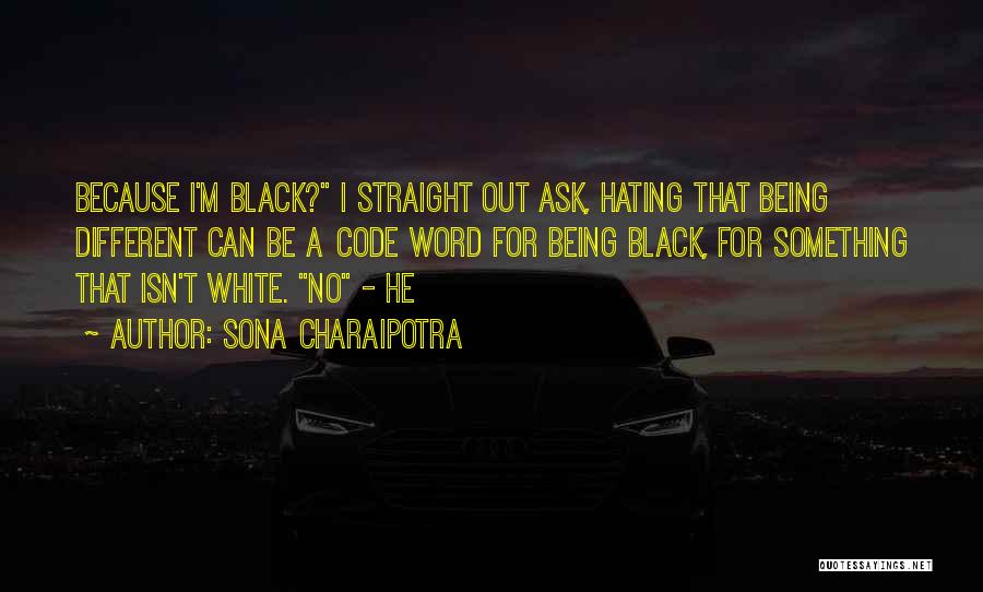 Sona Charaipotra Quotes: Because I'm Black? I Straight Out Ask, Hating That Being Different Can Be A Code Word For Being Black, For