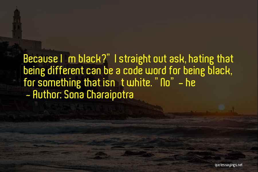 Sona Charaipotra Quotes: Because I'm Black? I Straight Out Ask, Hating That Being Different Can Be A Code Word For Being Black, For