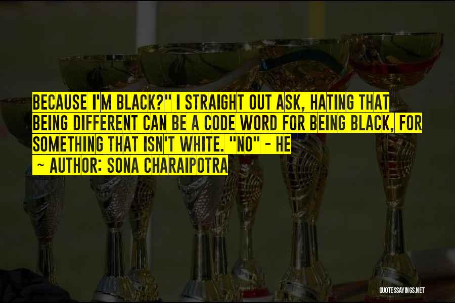 Sona Charaipotra Quotes: Because I'm Black? I Straight Out Ask, Hating That Being Different Can Be A Code Word For Being Black, For