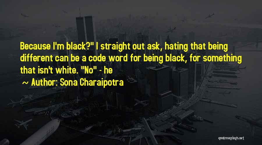 Sona Charaipotra Quotes: Because I'm Black? I Straight Out Ask, Hating That Being Different Can Be A Code Word For Being Black, For