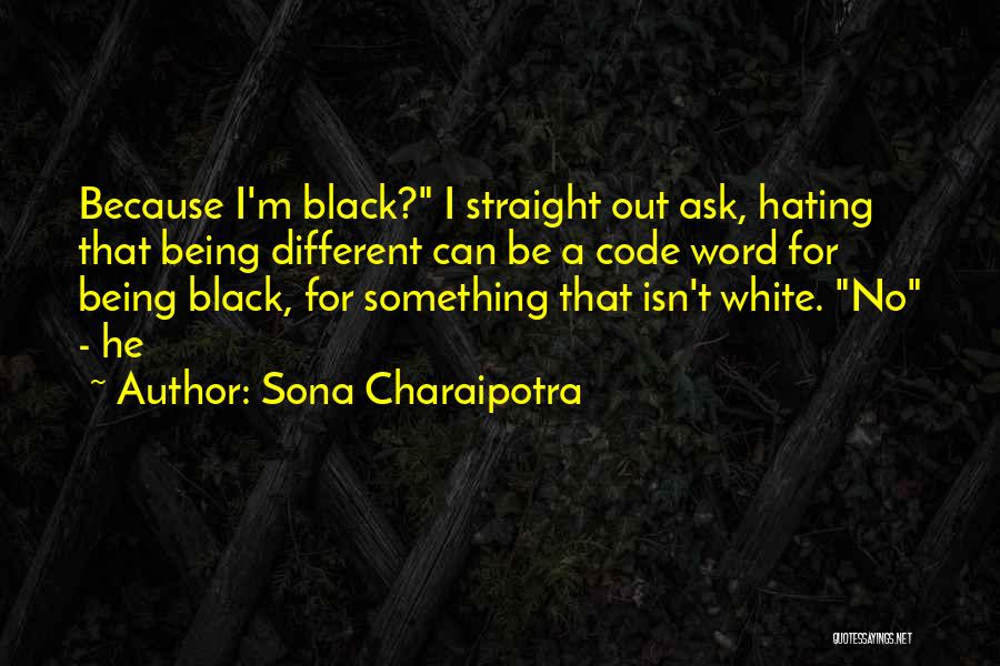 Sona Charaipotra Quotes: Because I'm Black? I Straight Out Ask, Hating That Being Different Can Be A Code Word For Being Black, For