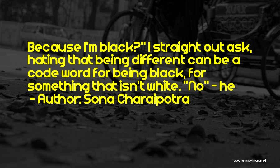 Sona Charaipotra Quotes: Because I'm Black? I Straight Out Ask, Hating That Being Different Can Be A Code Word For Being Black, For
