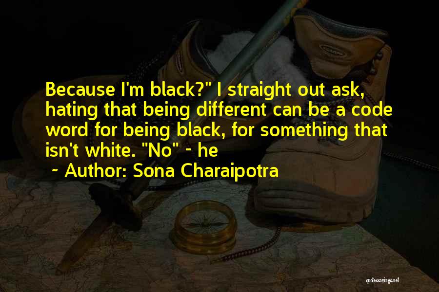 Sona Charaipotra Quotes: Because I'm Black? I Straight Out Ask, Hating That Being Different Can Be A Code Word For Being Black, For