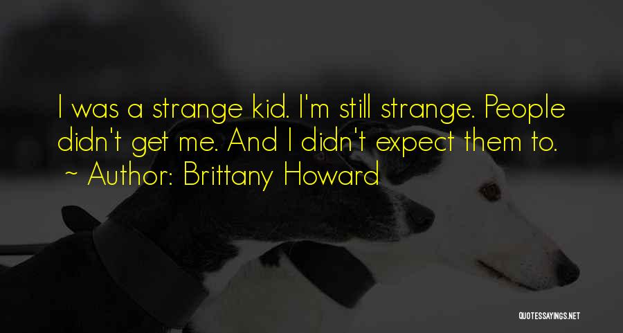 Brittany Howard Quotes: I Was A Strange Kid. I'm Still Strange. People Didn't Get Me. And I Didn't Expect Them To.