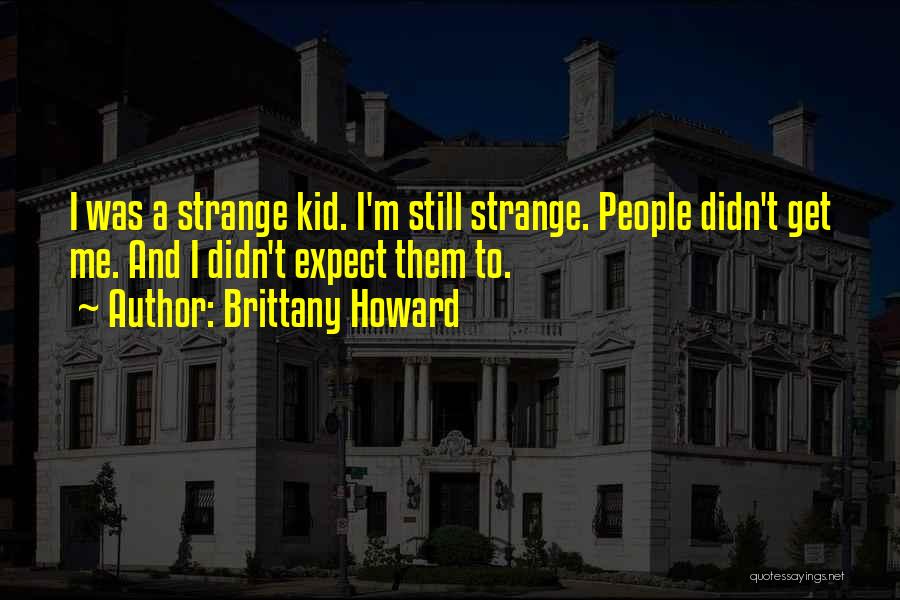 Brittany Howard Quotes: I Was A Strange Kid. I'm Still Strange. People Didn't Get Me. And I Didn't Expect Them To.