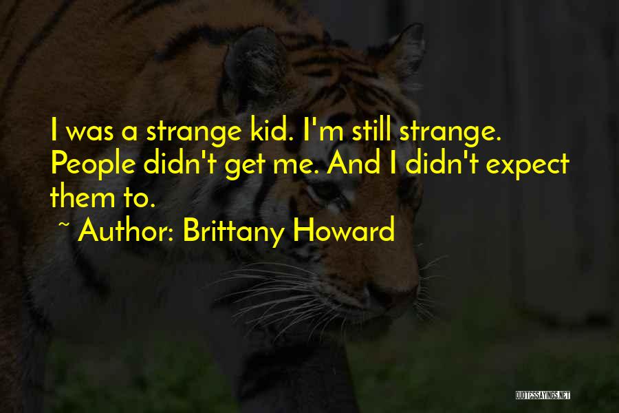 Brittany Howard Quotes: I Was A Strange Kid. I'm Still Strange. People Didn't Get Me. And I Didn't Expect Them To.