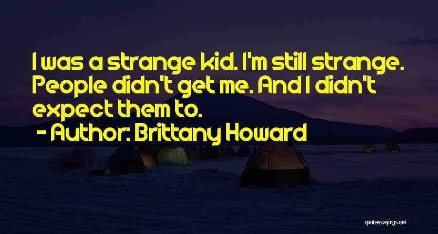 Brittany Howard Quotes: I Was A Strange Kid. I'm Still Strange. People Didn't Get Me. And I Didn't Expect Them To.