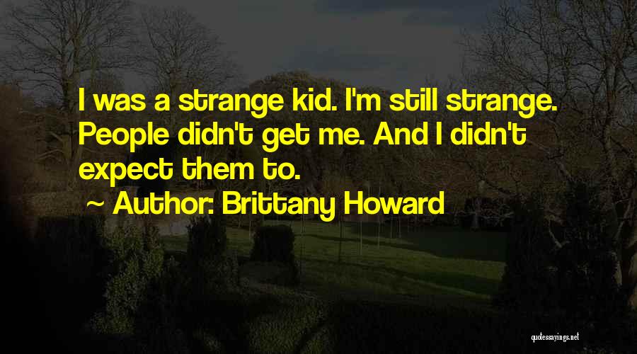 Brittany Howard Quotes: I Was A Strange Kid. I'm Still Strange. People Didn't Get Me. And I Didn't Expect Them To.