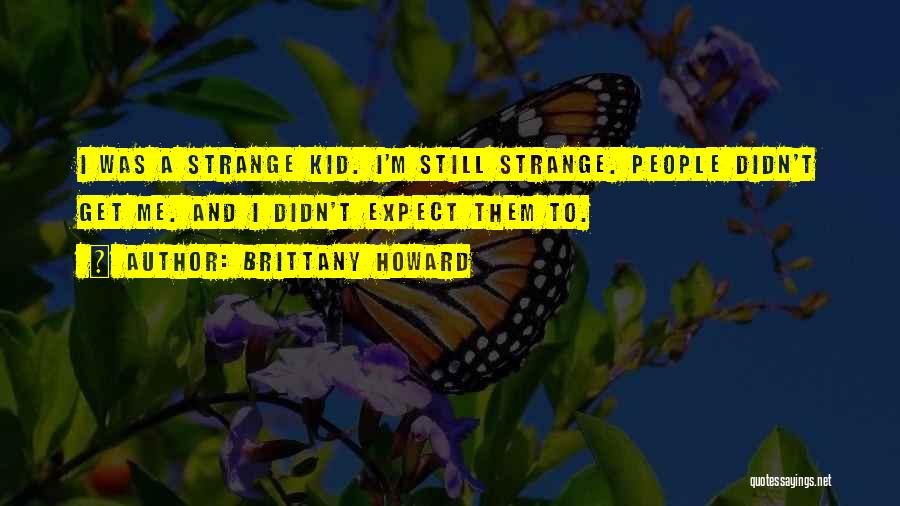 Brittany Howard Quotes: I Was A Strange Kid. I'm Still Strange. People Didn't Get Me. And I Didn't Expect Them To.