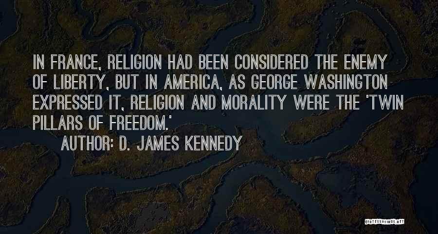 D. James Kennedy Quotes: In France, Religion Had Been Considered The Enemy Of Liberty, But In America, As George Washington Expressed It, Religion And