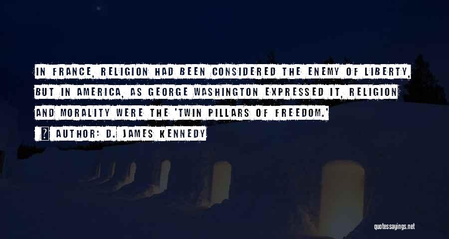 D. James Kennedy Quotes: In France, Religion Had Been Considered The Enemy Of Liberty, But In America, As George Washington Expressed It, Religion And