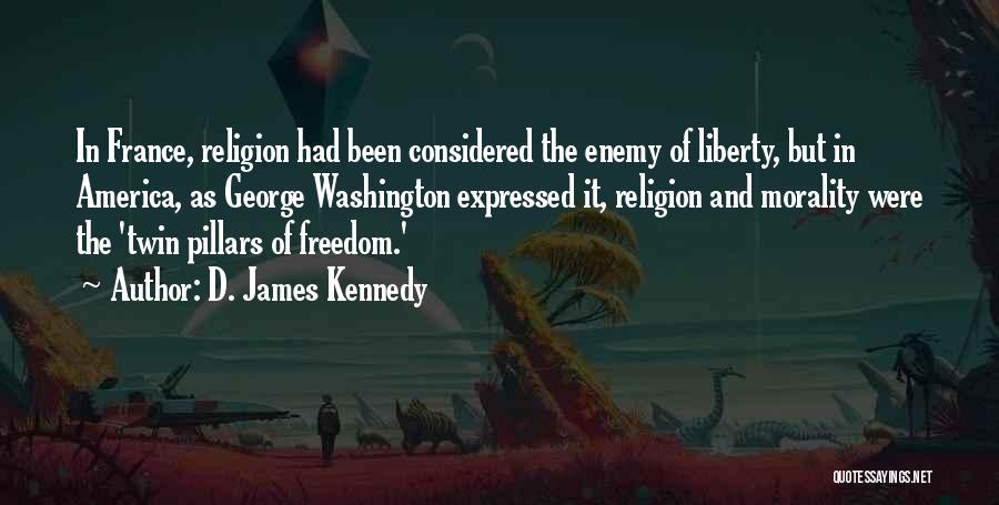 D. James Kennedy Quotes: In France, Religion Had Been Considered The Enemy Of Liberty, But In America, As George Washington Expressed It, Religion And