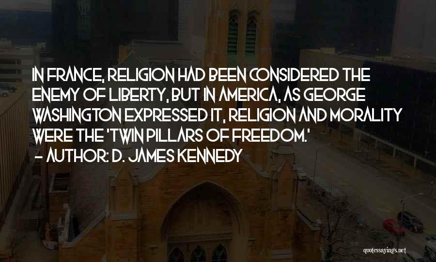 D. James Kennedy Quotes: In France, Religion Had Been Considered The Enemy Of Liberty, But In America, As George Washington Expressed It, Religion And