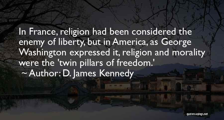D. James Kennedy Quotes: In France, Religion Had Been Considered The Enemy Of Liberty, But In America, As George Washington Expressed It, Religion And