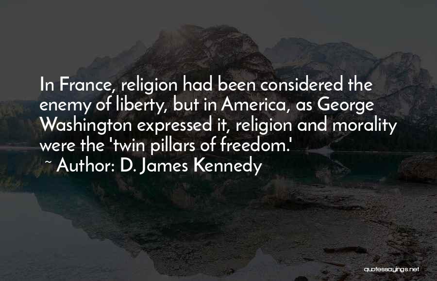D. James Kennedy Quotes: In France, Religion Had Been Considered The Enemy Of Liberty, But In America, As George Washington Expressed It, Religion And