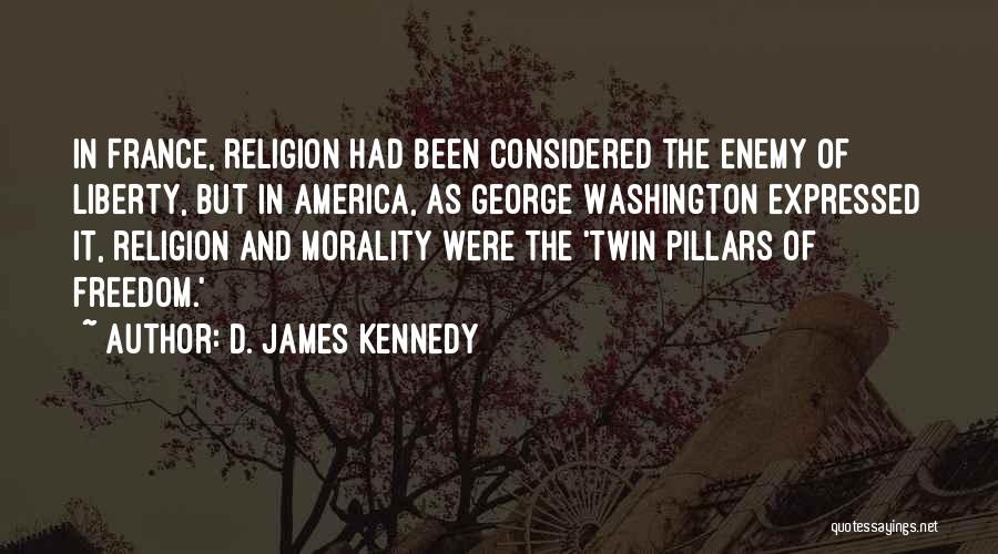 D. James Kennedy Quotes: In France, Religion Had Been Considered The Enemy Of Liberty, But In America, As George Washington Expressed It, Religion And