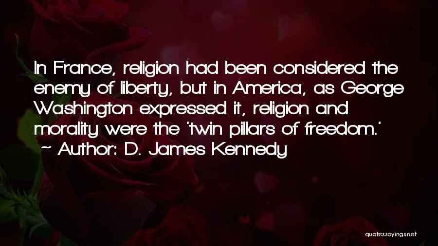 D. James Kennedy Quotes: In France, Religion Had Been Considered The Enemy Of Liberty, But In America, As George Washington Expressed It, Religion And