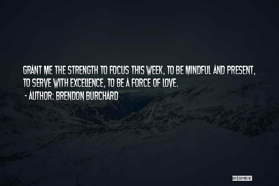 Brendon Burchard Quotes: Grant Me The Strength To Focus This Week, To Be Mindful And Present, To Serve With Excellence, To Be A