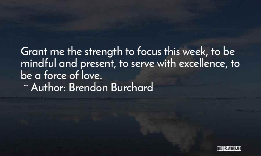 Brendon Burchard Quotes: Grant Me The Strength To Focus This Week, To Be Mindful And Present, To Serve With Excellence, To Be A