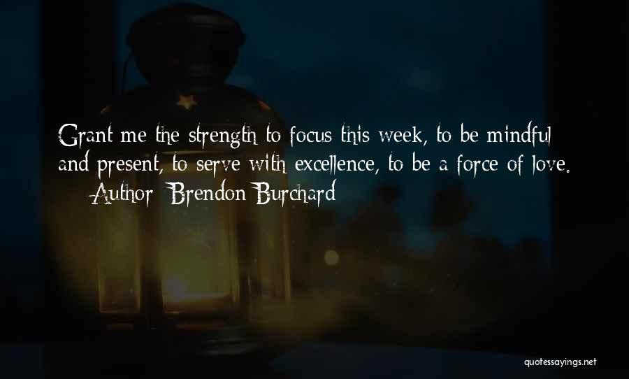 Brendon Burchard Quotes: Grant Me The Strength To Focus This Week, To Be Mindful And Present, To Serve With Excellence, To Be A