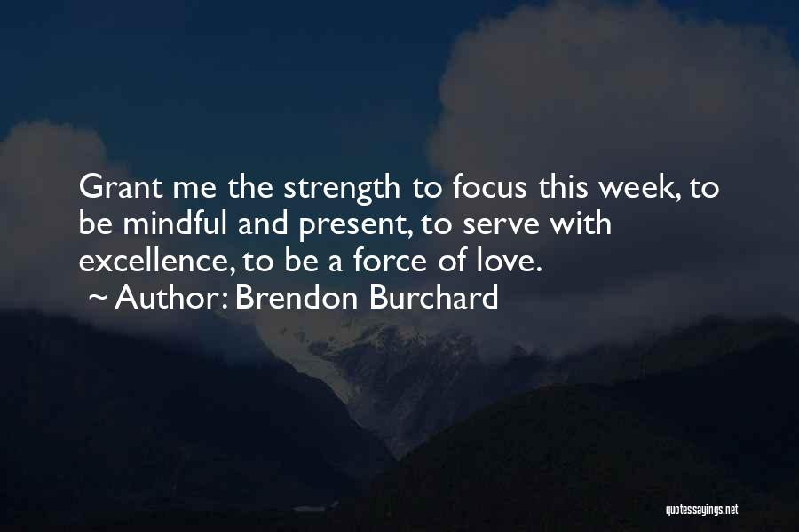 Brendon Burchard Quotes: Grant Me The Strength To Focus This Week, To Be Mindful And Present, To Serve With Excellence, To Be A