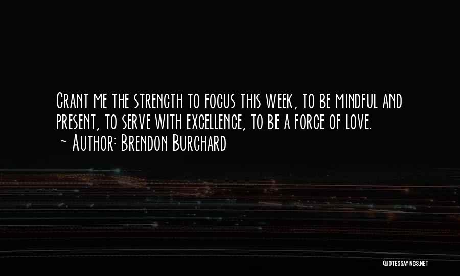 Brendon Burchard Quotes: Grant Me The Strength To Focus This Week, To Be Mindful And Present, To Serve With Excellence, To Be A