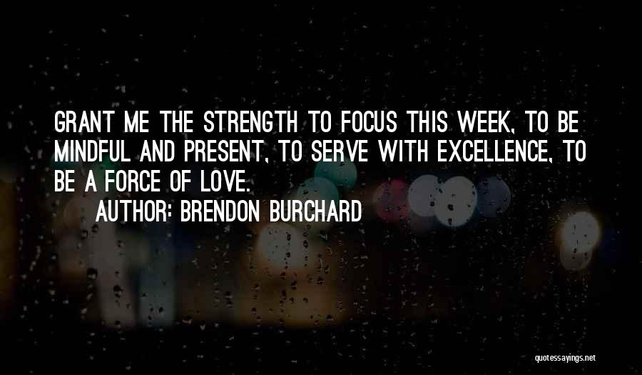 Brendon Burchard Quotes: Grant Me The Strength To Focus This Week, To Be Mindful And Present, To Serve With Excellence, To Be A