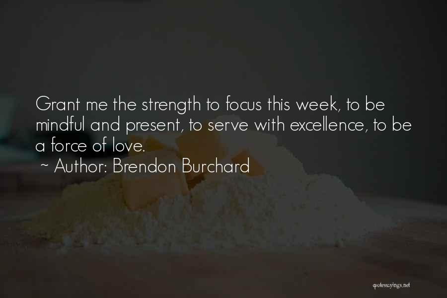 Brendon Burchard Quotes: Grant Me The Strength To Focus This Week, To Be Mindful And Present, To Serve With Excellence, To Be A