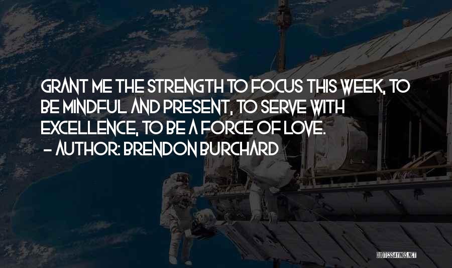 Brendon Burchard Quotes: Grant Me The Strength To Focus This Week, To Be Mindful And Present, To Serve With Excellence, To Be A