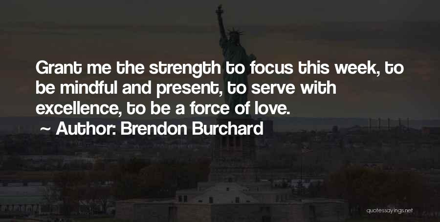 Brendon Burchard Quotes: Grant Me The Strength To Focus This Week, To Be Mindful And Present, To Serve With Excellence, To Be A