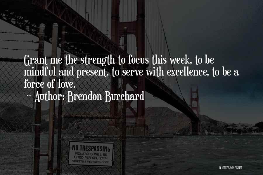 Brendon Burchard Quotes: Grant Me The Strength To Focus This Week, To Be Mindful And Present, To Serve With Excellence, To Be A