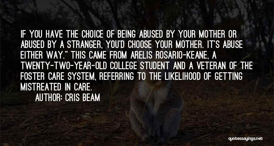 Cris Beam Quotes: If You Have The Choice Of Being Abused By Your Mother Or Abused By A Stranger, You'd Choose Your Mother.