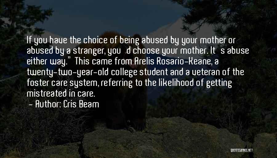 Cris Beam Quotes: If You Have The Choice Of Being Abused By Your Mother Or Abused By A Stranger, You'd Choose Your Mother.