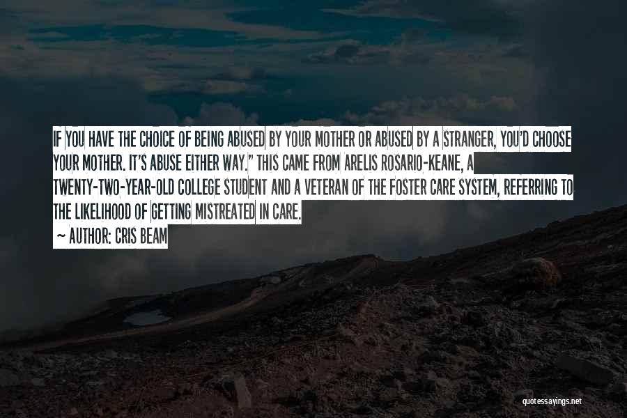 Cris Beam Quotes: If You Have The Choice Of Being Abused By Your Mother Or Abused By A Stranger, You'd Choose Your Mother.