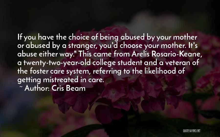 Cris Beam Quotes: If You Have The Choice Of Being Abused By Your Mother Or Abused By A Stranger, You'd Choose Your Mother.