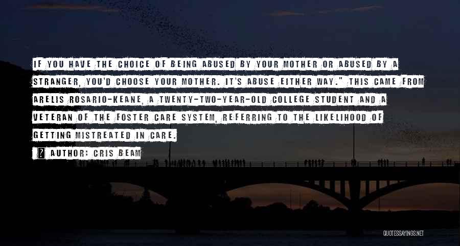 Cris Beam Quotes: If You Have The Choice Of Being Abused By Your Mother Or Abused By A Stranger, You'd Choose Your Mother.