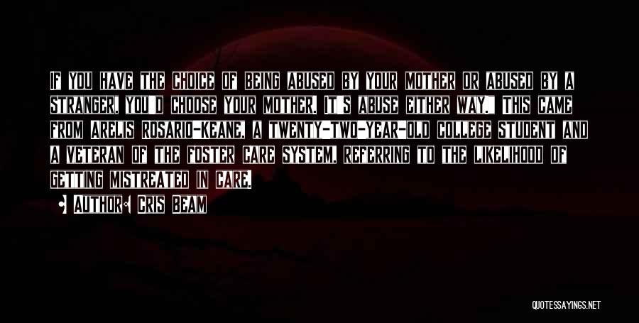 Cris Beam Quotes: If You Have The Choice Of Being Abused By Your Mother Or Abused By A Stranger, You'd Choose Your Mother.