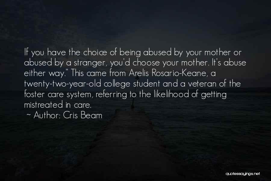 Cris Beam Quotes: If You Have The Choice Of Being Abused By Your Mother Or Abused By A Stranger, You'd Choose Your Mother.