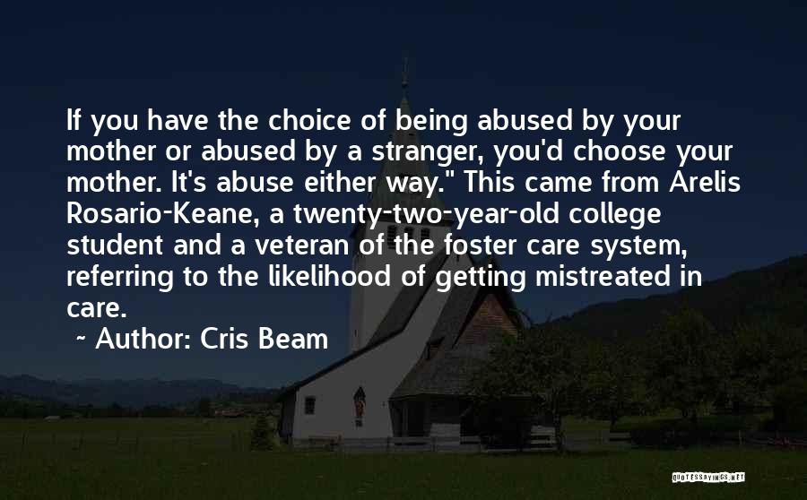 Cris Beam Quotes: If You Have The Choice Of Being Abused By Your Mother Or Abused By A Stranger, You'd Choose Your Mother.