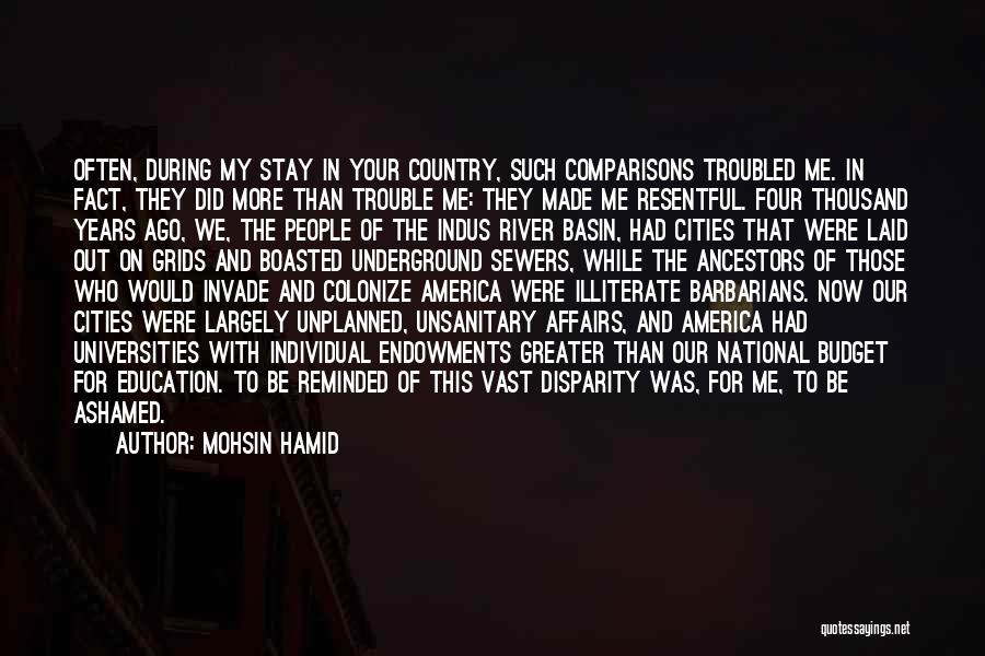 Mohsin Hamid Quotes: Often, During My Stay In Your Country, Such Comparisons Troubled Me. In Fact, They Did More Than Trouble Me: They