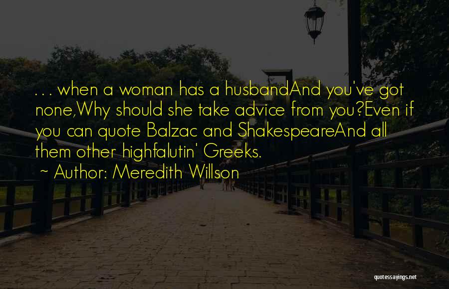 Meredith Willson Quotes: . . . When A Woman Has A Husbandand You've Got None,why Should She Take Advice From You?even If You