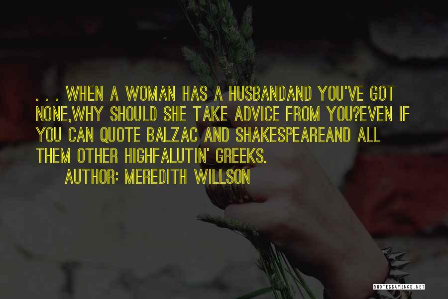 Meredith Willson Quotes: . . . When A Woman Has A Husbandand You've Got None,why Should She Take Advice From You?even If You