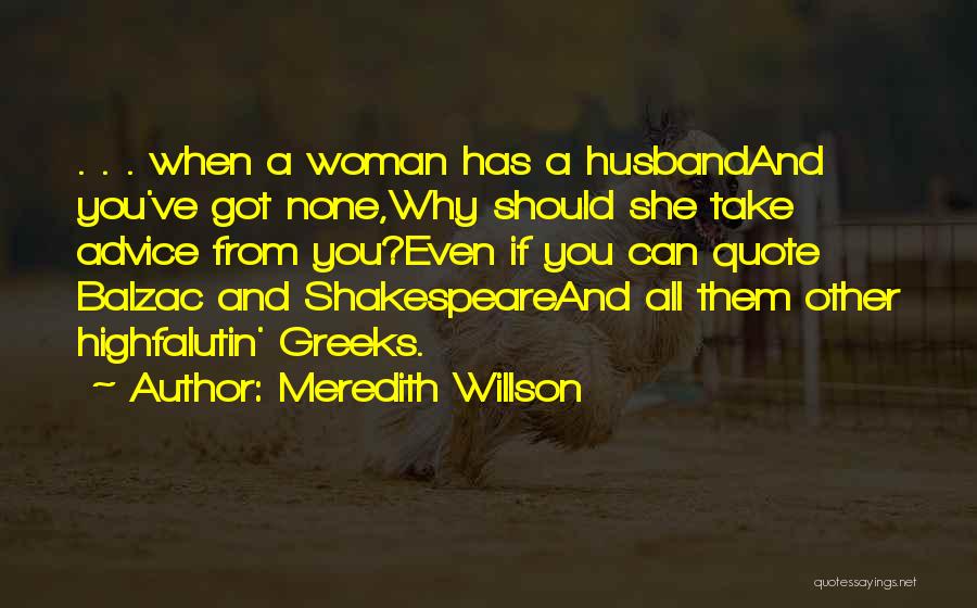 Meredith Willson Quotes: . . . When A Woman Has A Husbandand You've Got None,why Should She Take Advice From You?even If You